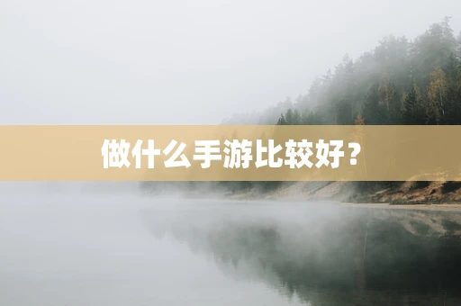 做什么手游比较好？