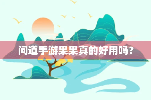 问道手游果果真的好用吗？