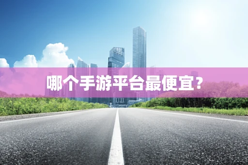 哪个手游平台最便宜？
