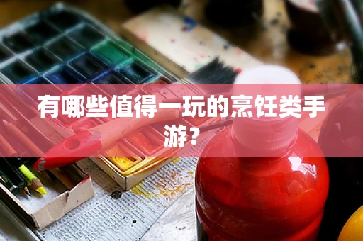 有哪些值得一玩的烹饪类手游？