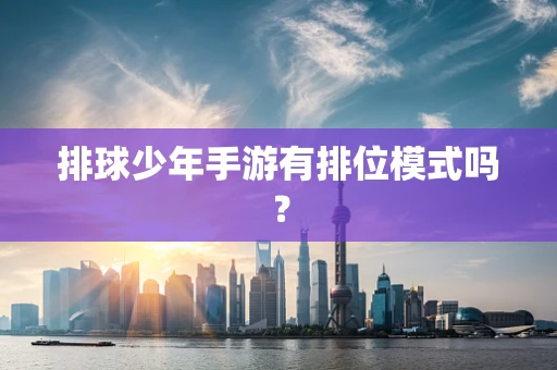排球少年手游有排位模式吗？