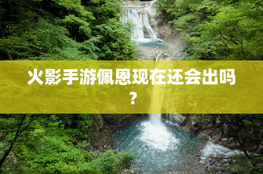 火影手游佩恩现在还会出吗？