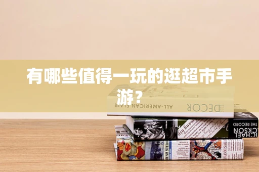 有哪些值得一玩的逛超市手游？
