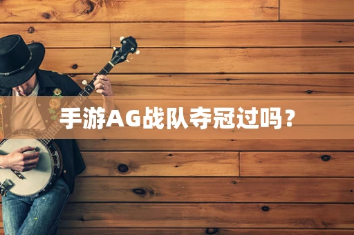 手游AG战队夺冠过吗？