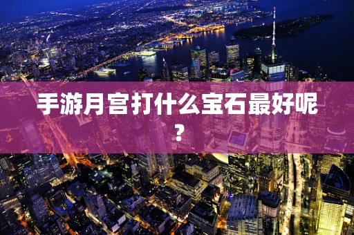 手游月宫打什么宝石最好呢？