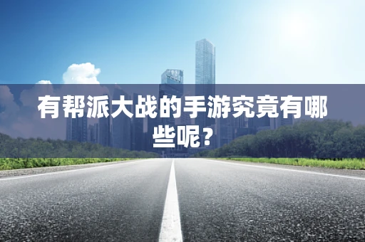 有帮派大战的手游究竟有哪些呢？