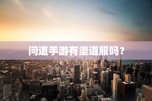 问道手游有渠道服吗？