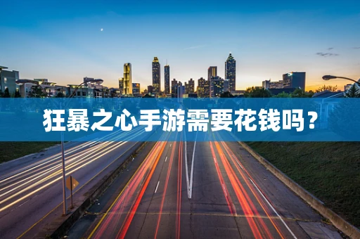 狂暴之心手游需要花钱吗？