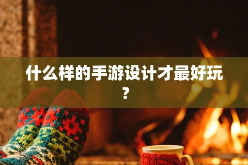 什么样的手游设计才最好玩？