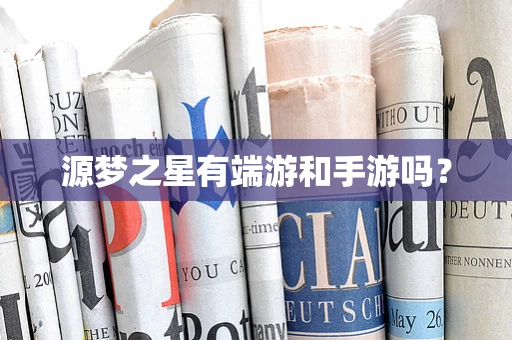 源梦之星有端游和手游吗？