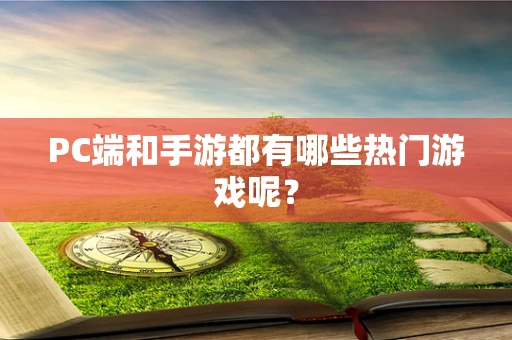 PC端和手游都有哪些热门游戏呢？