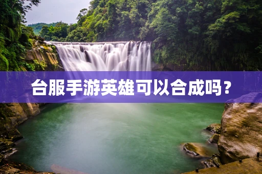 台服手游英雄可以合成吗？
