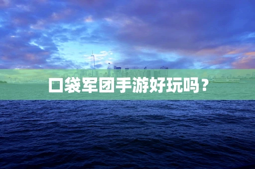 口袋军团手游好玩吗？