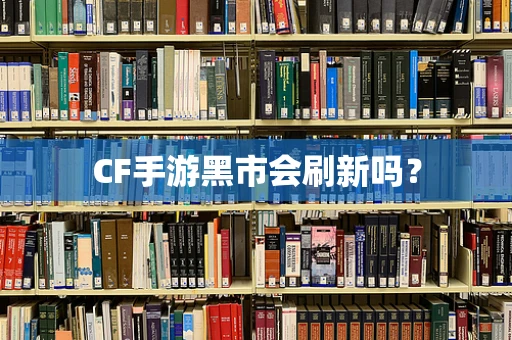 CF手游黑市会刷新吗？