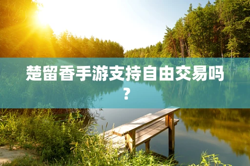 楚留香手游支持自由交易吗？