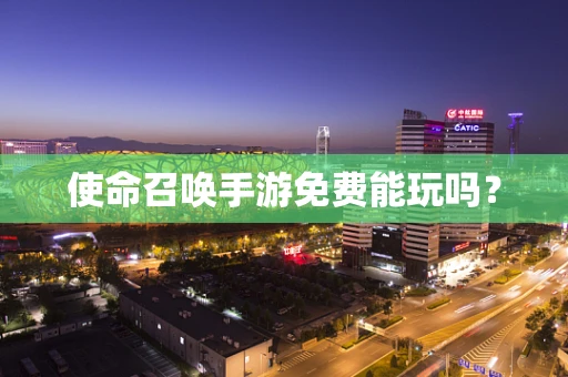 使命召唤手游免费能玩吗？