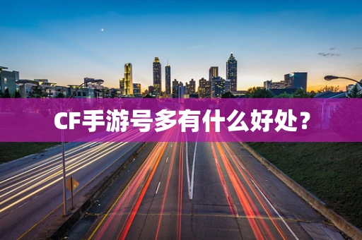 CF手游号多有什么好处？