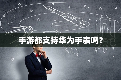 手游都支持华为手表吗？