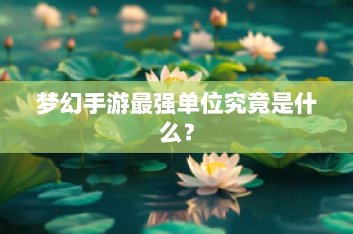 梦幻手游最强单位究竟是什么？