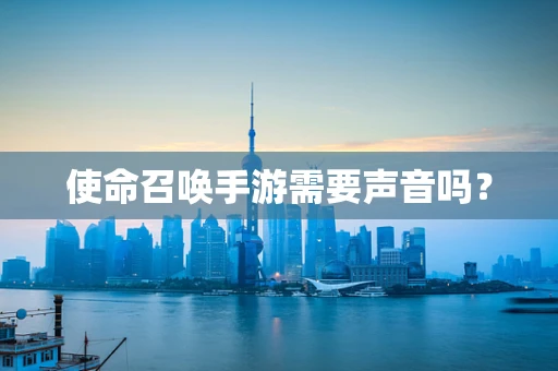使命召唤手游需要声音吗？