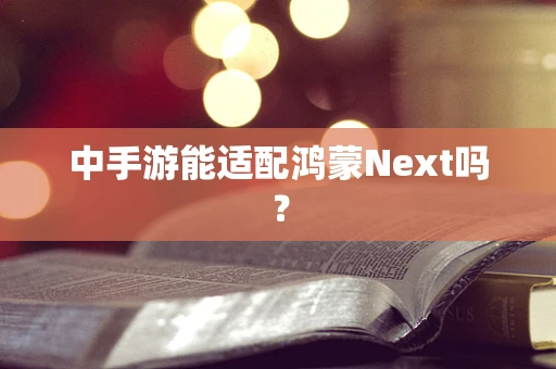 中手游能适配鸿蒙Next吗？