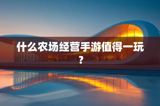 什么农场经营手游值得一玩？