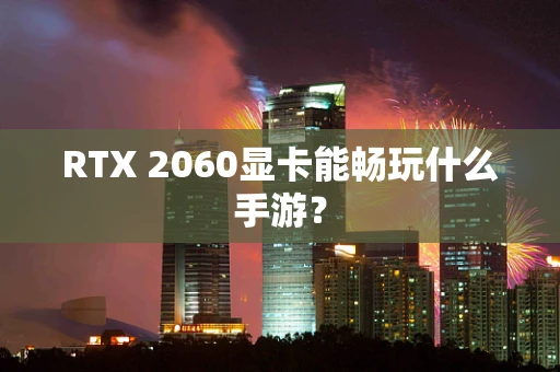 RTX 2060显卡能畅玩什么手游？