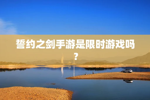 誓约之剑手游是限时游戏吗？