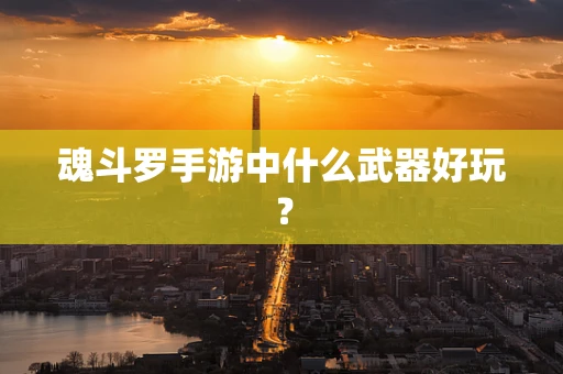 魂斗罗手游中什么武器好玩？