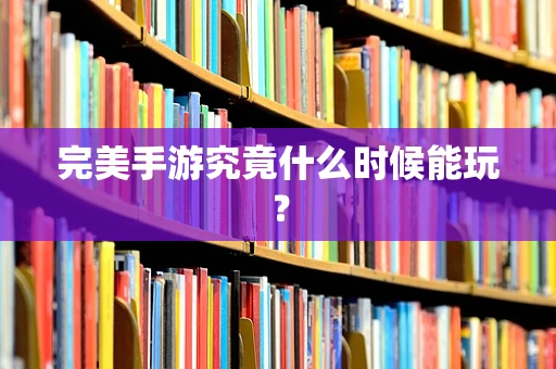 完美手游究竟什么时候能玩？