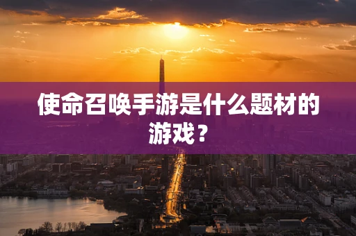使命召唤手游是什么题材的游戏？
