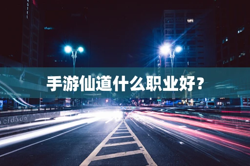 手游仙道什么职业好？