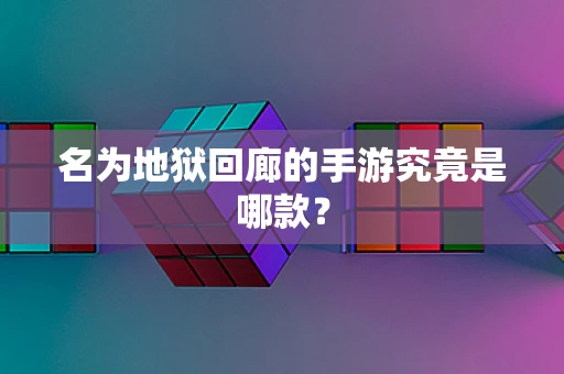 名为地狱回廊的手游究竟是哪款？
