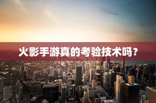 火影手游真的考验技术吗？