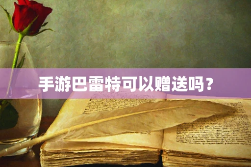 手游巴雷特可以赠送吗？
