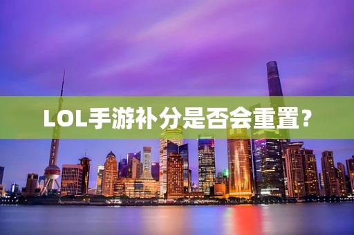 LOL手游补分是否会重置？