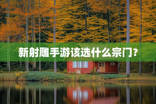新射雕手游该选什么宗门？