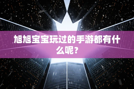 旭旭宝宝玩过的手游都有什么呢？