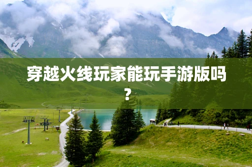 穿越火线玩家能玩手游版吗？