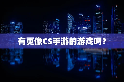 有更像CS手游的游戏吗？