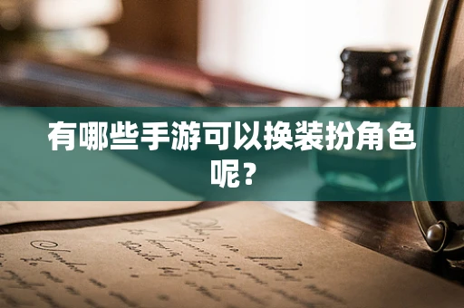 有哪些手游可以换装扮角色呢？