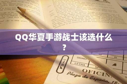 QQ华夏手游战士该选什么？