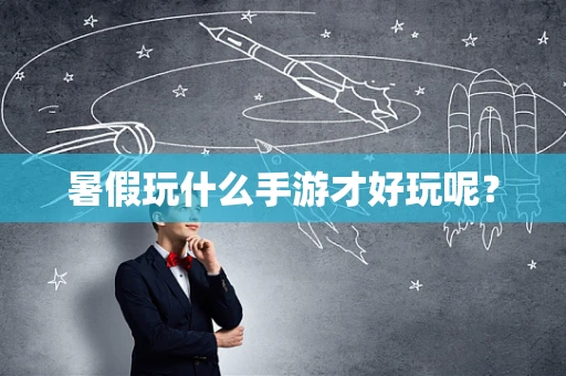 暑假玩什么手游才好玩呢？