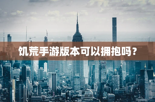饥荒手游版本可以拥抱吗？