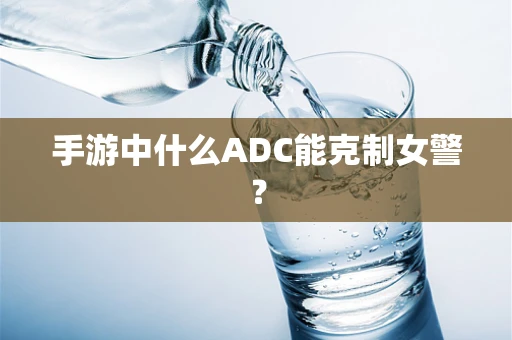 手游中什么ADC能克制女警？