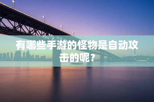 有哪些手游的怪物是自动攻击的呢？
