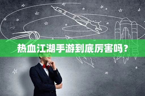 热血江湖手游到底厉害吗？