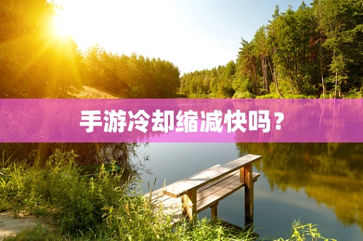 手游冷却缩减快吗？
