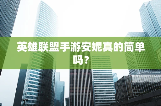 英雄联盟手游安妮真的简单吗？