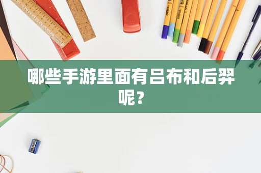 哪些手游里面有吕布和后羿呢？